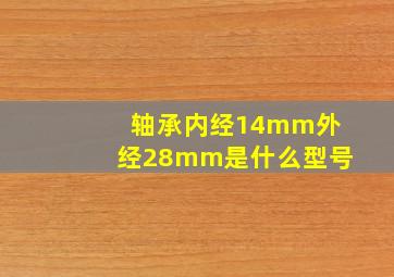 轴承内经14mm外经28mm是什么型号