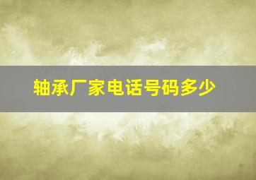 轴承厂家电话号码多少