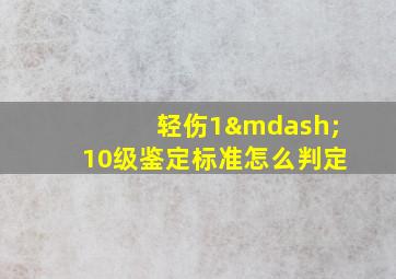 轻伤1—10级鉴定标准怎么判定