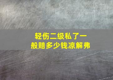 轻伤二级私了一般赔多少钱凉解弗