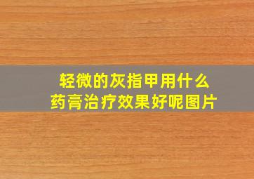 轻微的灰指甲用什么药膏治疗效果好呢图片