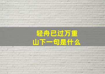 轻舟已过万重山下一句是什么