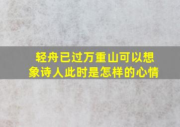 轻舟已过万重山可以想象诗人此时是怎样的心情