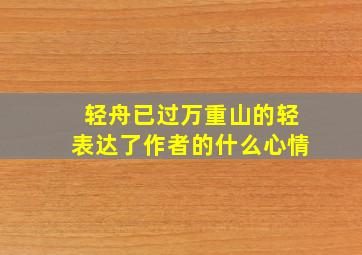 轻舟已过万重山的轻表达了作者的什么心情