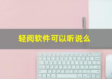 轻阅软件可以听说么