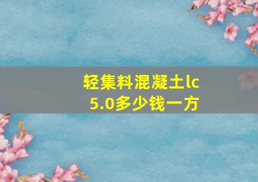 轻集料混凝土lc5.0多少钱一方