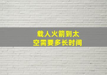 载人火箭到太空需要多长时间