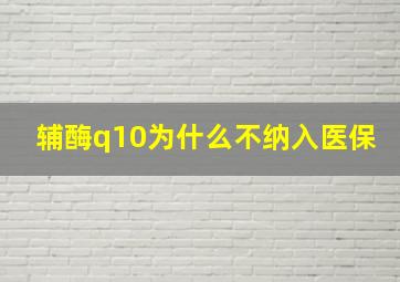 辅酶q10为什么不纳入医保