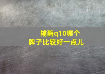 辅酶q10哪个牌子比较好一点儿