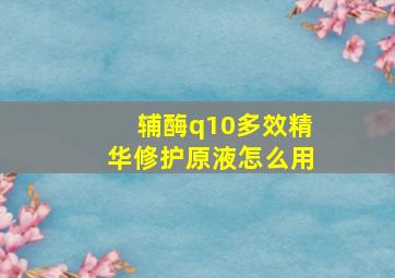 辅酶q10多效精华修护原液怎么用