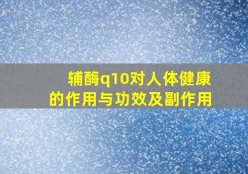 辅酶q10对人体健康的作用与功效及副作用