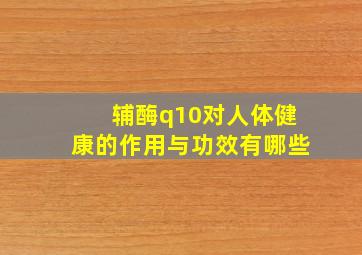 辅酶q10对人体健康的作用与功效有哪些