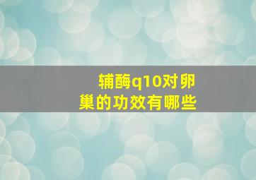 辅酶q10对卵巢的功效有哪些