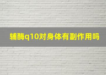 辅酶q10对身体有副作用吗