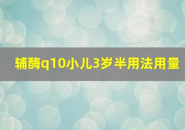 辅酶q10小儿3岁半用法用量