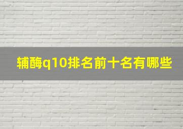 辅酶q10排名前十名有哪些