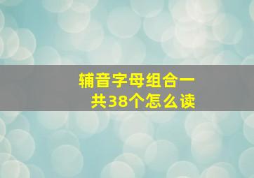 辅音字母组合一共38个怎么读