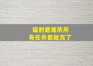 辐射避难所所有任务都做完了