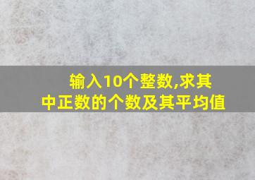 输入10个整数,求其中正数的个数及其平均值