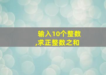 输入10个整数,求正整数之和