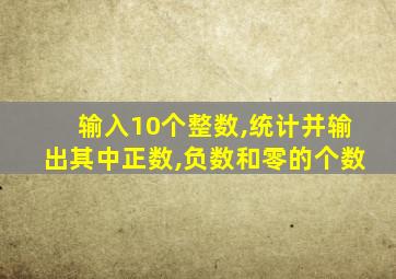 输入10个整数,统计并输出其中正数,负数和零的个数