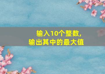 输入10个整数,输出其中的最大值