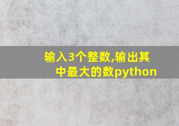 输入3个整数,输出其中最大的数python