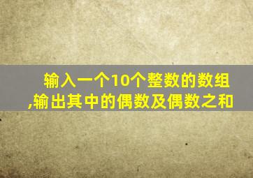 输入一个10个整数的数组,输出其中的偶数及偶数之和