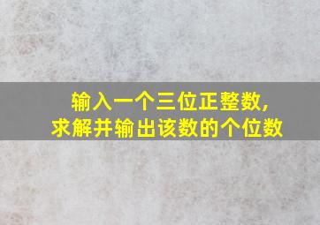 输入一个三位正整数,求解并输出该数的个位数