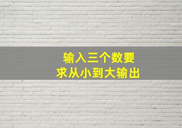 输入三个数要求从小到大输出