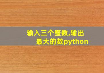 输入三个整数,输出最大的数python