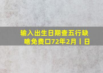 输入出生日期查五行缺啥免费口72年2月丨日