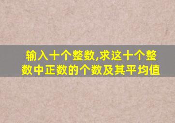 输入十个整数,求这十个整数中正数的个数及其平均值