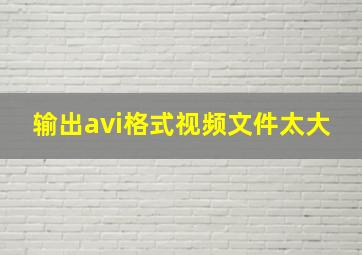 输出avi格式视频文件太大