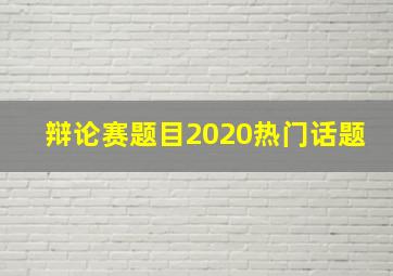 辩论赛题目2020热门话题