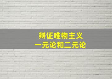 辩证唯物主义一元论和二元论