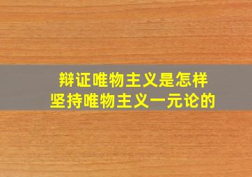 辩证唯物主义是怎样坚持唯物主义一元论的