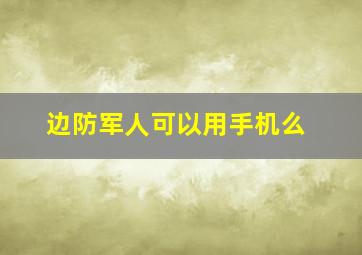 边防军人可以用手机么