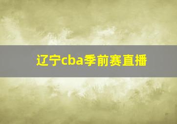 辽宁cba季前赛直播