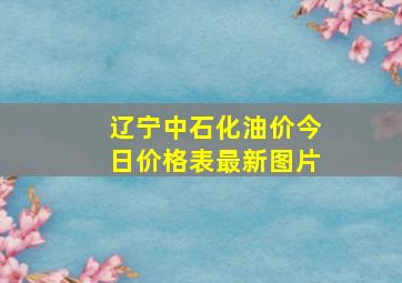 辽宁中石化油价今日价格表最新图片