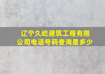 辽宁久屹建筑工程有限公司电话号码查询是多少