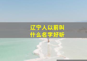 辽宁人以前叫什么名字好听