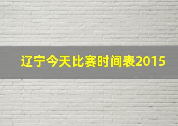 辽宁今天比赛时间表2015