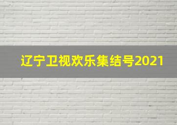 辽宁卫视欢乐集结号2021