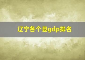 辽宁各个县gdp排名