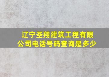 辽宁圣翔建筑工程有限公司电话号码查询是多少