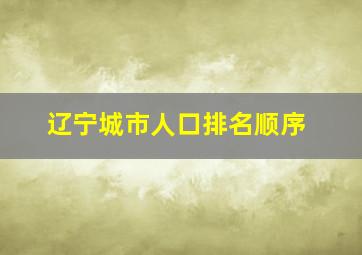 辽宁城市人口排名顺序