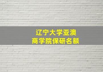 辽宁大学亚澳商学院保研名额