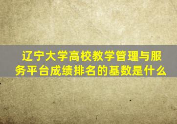 辽宁大学高校教学管理与服务平台成绩排名的基数是什么