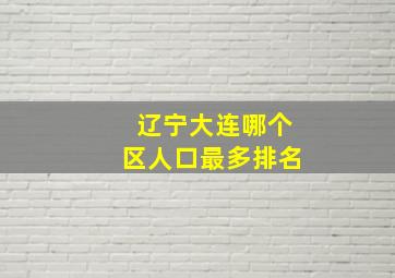 辽宁大连哪个区人口最多排名